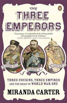 The Three Emperors: Three Cousins, Three Empires and the Road to World War One by Miranda Carter