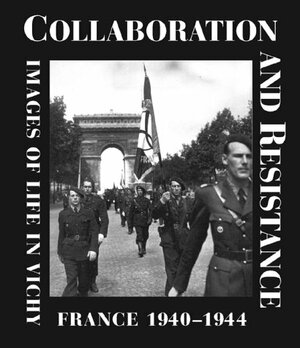 Collaboration and Resistance: Images of Life in Vichy France 1940-1944 by Denis Peschanski