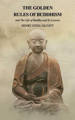 The Golden Rules of Buddhism: And the Life of Buddha and Its Lessons by Henry Steel Olcott