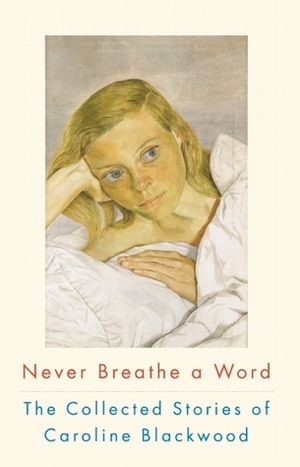 Never Breathe a Word: The Collected Stories of Caroline Blackwood by Caroline Blackwood