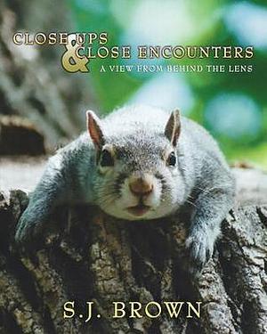 Close Ups and Close Encounters: A View From Behind The Lens by S.J. Brown, S.J. Brown