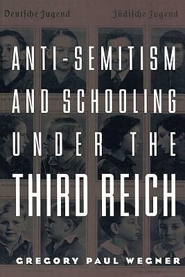 Anti-Semitism and Schooling Under the Third Reich by Gregory Wegner