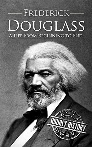 Frederick Douglass: A Life From Beginning to End by Hourly History