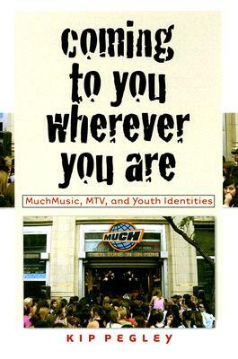 Coming to You Wherever You Are: Muchmusic, Mtv, and Youth Identities by Kip Pegley