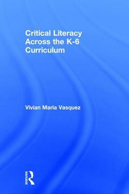 Critical Literacy Across the K-6 Curriculum by Vivian Maria Vasquez