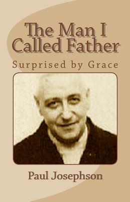 The Man I Called Father: Surprised by Grace by Paul Josephson