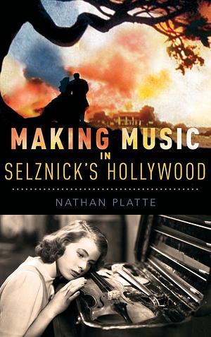 Making Music in Selznick's Hollywood by Nathan Platte