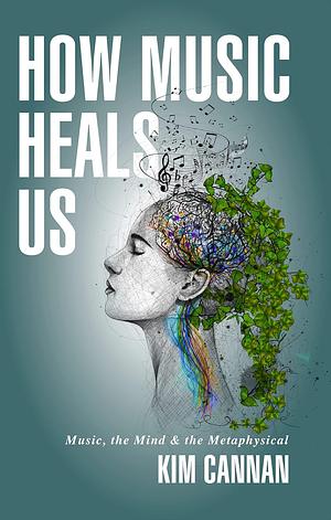 How Music Heals Us: music, the mind & the metaphysical by Canan Kim