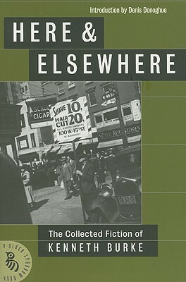 Here & Elsewhere: The Collected Fiction of Kenneth Burke by Kenneth Burke