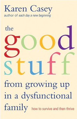 Good Stuff from Growing Up in a Dysfunctional Family: How to Survive and Then Thrive by Karen Casey