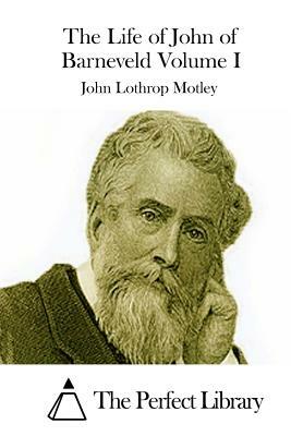 The Life of John of Barneveld Volume I by John Lothrop Motley