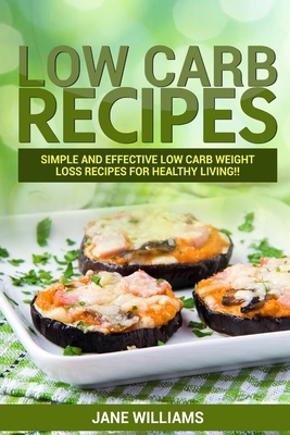 Low Carb Recipes: Simple and effective low carb weight loss recipes for: Simple and effective low carb weight loss recipes for healthy l by Jane Williams