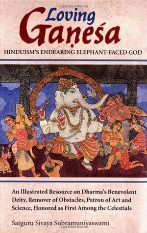 Loving Ganesa: Hinduism's Endearing Elephant-Faced God by Satguru Sivaya Subramuniyaswami