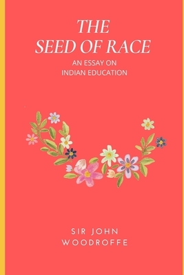 The Seed of Race: An Essay on Indian Education by John Woodroffe