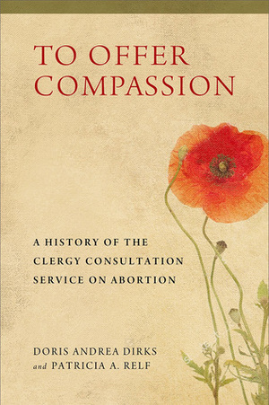 To Offer Compassion: A History of the Clergy Consultation Service on Abortion by Doris Andrea Dirks, Patricia Relf