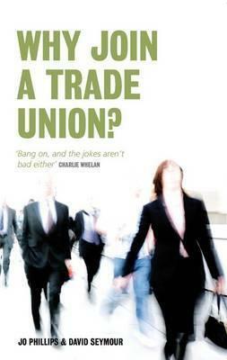 Why Join a Trade Union? by Jo Phillips, David Seymour