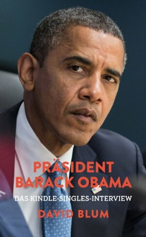 Präsident Barack Obama: Das Kindle-Singles-Interview by David Blum