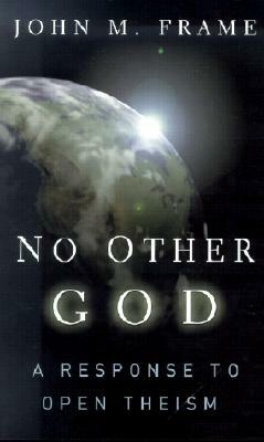 No Other God: A Response to Open Theism by John M. Frame