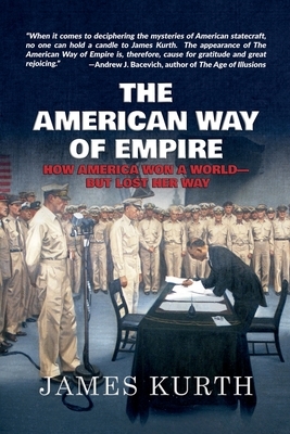 The American Way of Empire: How America Won a World--But Lost Her Way by James Kurth