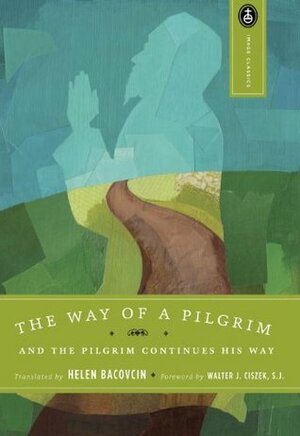 The Way of a Pilgrim and the Pilgrim Continues His Way by Walter J. Ciszek, Helen Bacovcin