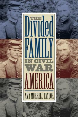The Divided Family in Civil War America by Amy Murrell Taylor