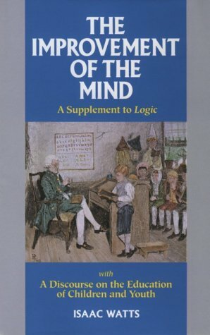 The Improvement of the Mind: A Supplement to Logic: With a Discourse on the Education of Children and Youth by Isaac Watts