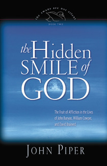 The Hidden Smile of God: The Fruit of Affliction in the Lives of John Bunyan, William Cowper, and David Brainerd by John Piper