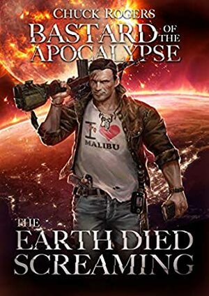 Bastard of the Apocalypse: The Earth Died Screaming by Chuck Rogers