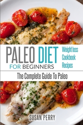 Paleo For Beginners: Paleo Diet - The Complete Guide to Paleo - Paleo Recipes, Paleo Weight Loss by Susan Perry