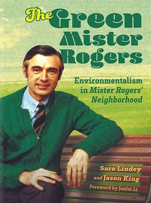 The Green Mister Rogers: Environmentalism in Mister Rogers' Neighborhood by Sara Lindey