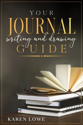 Your Journal Writing and Drawing Guide by Karen Lowe