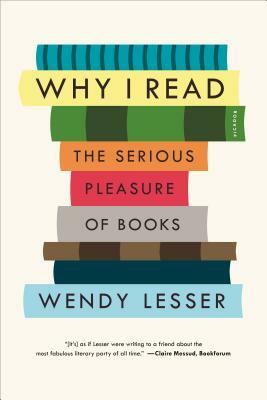 Why I Read: The Serious Pleasure of Books by Wendy Lesser