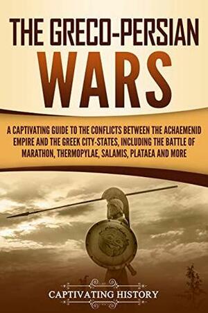 The Greco-Persian Wars: A Captivating Guide to the Conflicts Between the Achaemenid Empire and the Greek City-States, Including the Battle of Marathon, Thermopylae, Salamis, Plataea, and More by Captivating History