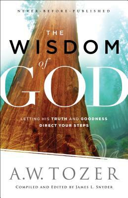 The Wisdom of God: Letting His Truth and Goodness Direct Your Steps by A.W. Tozer