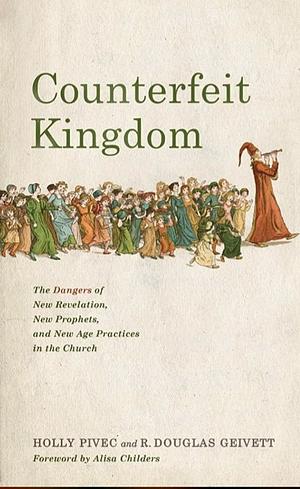 Counterfeit Kingdom: The Dangers of New Revelation, New Prophets, and New Age Practices in the Church by R. Douglas Geivett, Holly Pivec