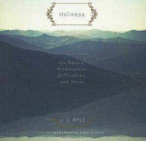 Holiness: Its Nature, Hindrances, Difficulties, and Roots by J.C. Ryle