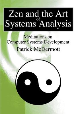 Zen and the Art of Systems Analysis: Meditations on Computer Systems Development by Patrick McDermott