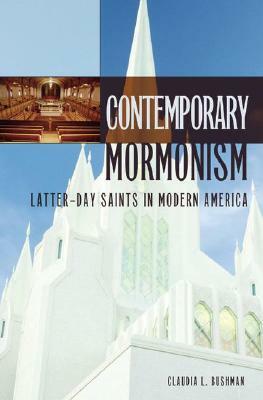 Contemporary Mormonism: Latter-Day Saints in Modern America by Claudia L. Bushman