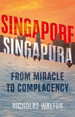 Singapore, Singapura: From Miracle to Complacency by Nicholas Walton