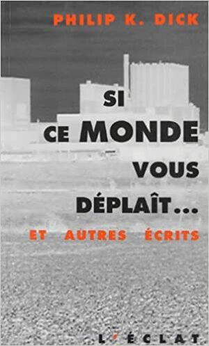 Si ce Monde vous déplaît... et autres écrits by Philip K. Dick