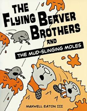 Flying Beaver Brothers and the Mud-Slinging Moles by Maxwell Eaton