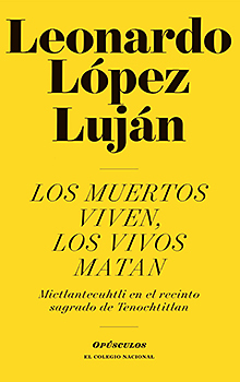 Los muertos viven, los vivos matan: Mictlantecuhtli en el recinto sagrado de Tenochtitlan by Leonardo López Luján