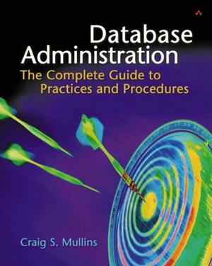 Database Administration: The Complete Guide to Practices and Procedures by Craig S. Mullins