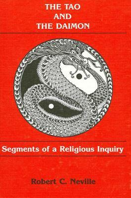 The Tao and the Daimon: Segments of a Religious Inquiry by Robert Cummings Neville