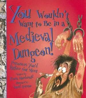You Wouldn't Want to Be in a Medieval Dungeon!: Prisoners You'd Rather Not Meet by Karen Barker Smith, David Antram, Fiona MacDonald, David Salariya