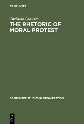 The Rhetoric of Moral Protest: Public Campaigns, Celebrity Endorsement and Political Mobilization by Christian Lahusen