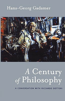 A Century of Philosophy: Hans Georg Gadamer in Conversation with Riccardo Dottori by Hans-Georg Gadamer