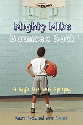 Mighty Mike Bounces Back: A Boy's Life with Epilepsy by Michael Simmel, Mike Simmel, Robert Skead