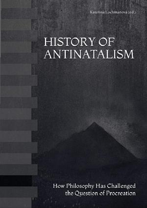 History of Antinatalism: How Philosophy Has Challenged the Question of Procreation by Katerina Lochmanova