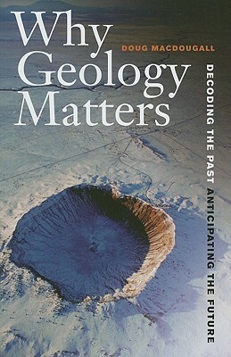 Why Geology Matters: Decoding the Past, Anticipating the Future by J.D. MacDougall